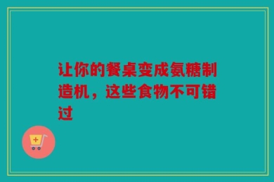 让你的餐桌变成氨糖制造机，这些食物不可错过