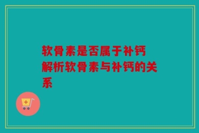 软骨素是否属于补钙 解析软骨素与补钙的关系