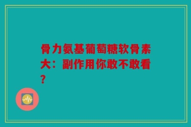 骨力氨基葡萄糖软骨素大：副作用你敢不敢看？