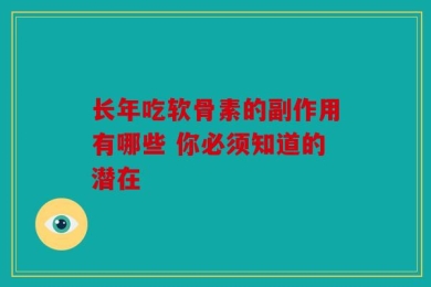 长年吃软骨素的副作用有哪些 你必须知道的潜在