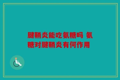 腱鞘炎能吃氨糖吗 氨糖对腱鞘炎有何作用