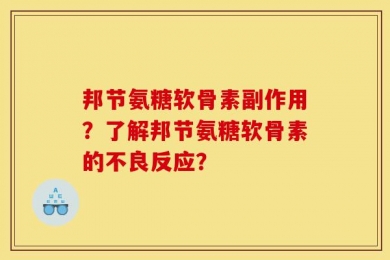 邦节氨糖软骨素副作用？了解邦节氨糖软骨素的不良反应？