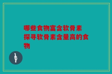 哪些食物富含软骨素 探寻软骨素含量高的食物