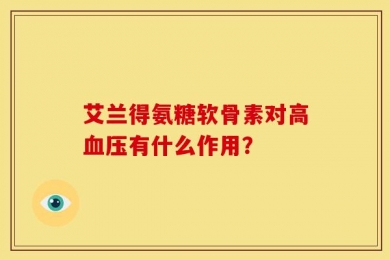 艾兰得氨糖软骨素对高血压有什么作用？