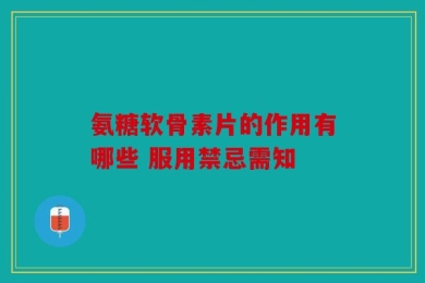 氨糖软骨素片的作用有哪些 服用禁忌需知