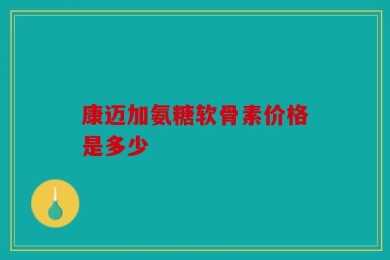 康迈加氨糖软骨素价格是多少