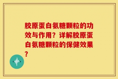胶原蛋白氨糖颗粒的功效与作用？详解胶原蛋白氨糖颗粒的保健效果？