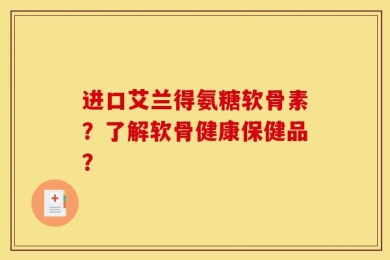 进口艾兰得氨糖软骨素？了解软骨健康保健品？