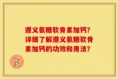 遵义氨糖软骨素加钙？详细了解遵义氨糖软骨素加钙的功效和用法？