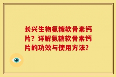 长兴生物氨糖软骨素钙片？详解氨糖软骨素钙片的功效与使用方法？