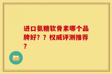 进口氨糖软骨素哪个品牌好？？权威评测推荐？