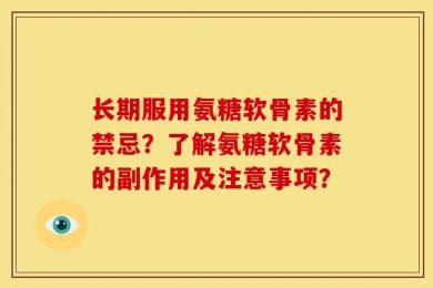 长期服用氨糖软骨素的禁忌？了解氨糖软骨素的副作用及注意事项？