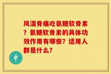 风湿骨痛吃氨糖软骨素？氨糖软骨素的具体功效作用有哪些？适用人群是什么？