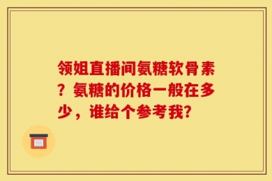 领姐直播间氨糖软骨素？氨糖的价格一般在多少，谁给个参考我？