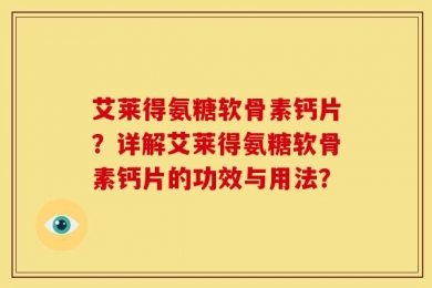 艾莱得氨糖软骨素钙片？详解艾莱得氨糖软骨素钙片的功效与用法？