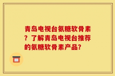 青岛电视台氨糖软骨素？了解青岛电视台推荐的氨糖软骨素产品？