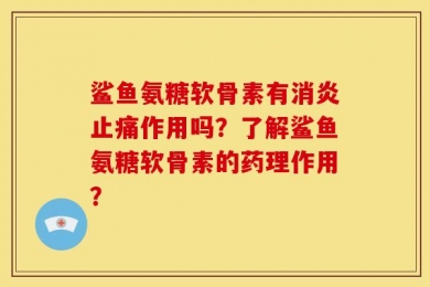 鲨鱼氨糖软骨素有消炎止痛作用吗？了解鲨鱼氨糖软骨素的药理作用？