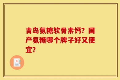 青岛氨糖软骨素钙？国产氨糖哪个牌子好又便宜？
