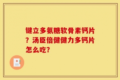 键立多氨糖软骨素钙片？汤臣倍健健力多钙片怎么吃？
