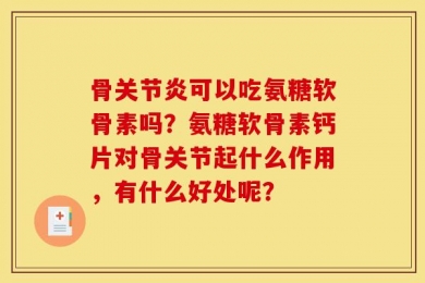 骨关节炎可以吃氨糖软骨素吗？氨糖软骨素钙片对骨关节起什么作用，有什么好处呢？