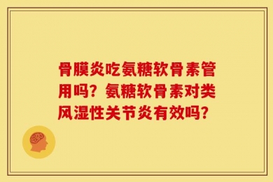 骨膜炎吃氨糖软骨素管用吗？氨糖软骨素对类风湿性关节炎有效吗？
