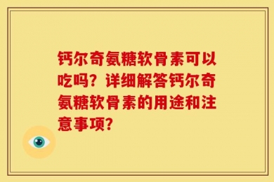 钙尔奇氨糖软骨素可以吃吗？详细解答钙尔奇氨糖软骨素的用途和注意事项？
