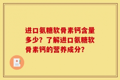进口氨糖软骨素钙含量多少？了解进口氨糖软骨素钙的营养成分？