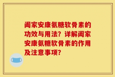 阖家安康氨糖软骨素的功效与用法？详解阖家安康氨糖软骨素的作用及注意事项？