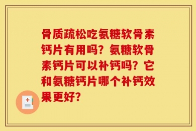 骨质疏松吃氨糖软骨素钙片有用吗？氨糖软骨素钙片可以补钙吗？它和氨糖钙片哪个补钙效果更好？