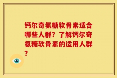 钙尔奇氨糖软骨素适合哪些人群？了解钙尔奇氨糖软骨素的适用人群？