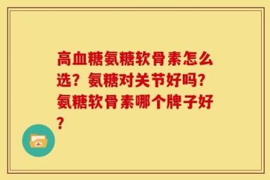 高血糖氨糖软骨素怎么选？氨糖对关节好吗？氨糖软骨素哪个牌子好？