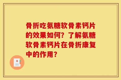 骨折吃氨糖软骨素钙片的效果如何？了解氨糖软骨素钙片在骨折康复中的作用？