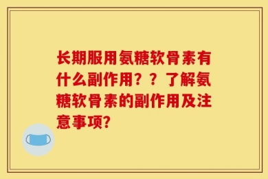 长期服用氨糖软骨素有什么副作用？？了解氨糖软骨素的副作用及注意事项？