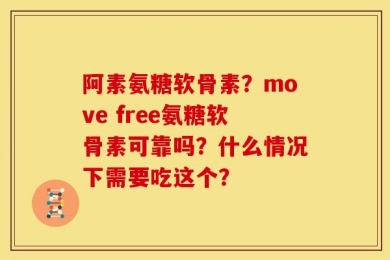 阿素氨糖软骨素？move free氨糖软骨素可靠吗？什么情况下需要吃这个？