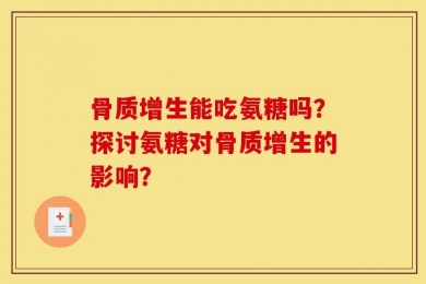 骨质增生能吃氨糖吗？探讨氨糖对骨质增生的影响？