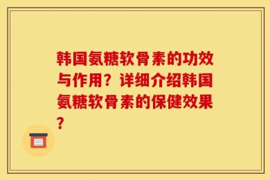 韩国氨糖软骨素的功效与作用？详细介绍韩国氨糖软骨素的保健效果？