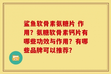 鲨鱼软骨素氨糖片 作用？氨糖软骨素钙片有哪些功效与作用？有哪些品牌可以推荐？