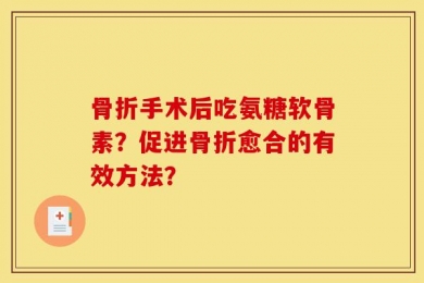 骨折手术后吃氨糖软骨素？促进骨折愈合的有效方法？