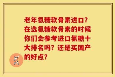 老年氨糖软骨素进口？在选氨糖软骨素的时候你们会参考进口氨糖十大排名吗？还是买国产的好点？