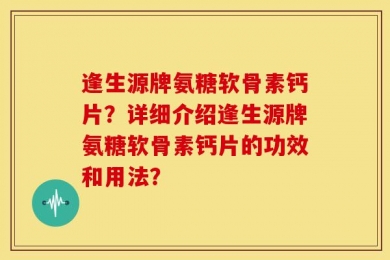 逢生源牌氨糖软骨素钙片？详细介绍逢生源牌氨糖软骨素钙片的功效和用法？