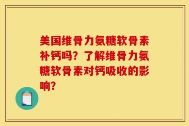 美国维骨力氨糖软骨素补钙吗？了解维骨力氨糖软骨素对钙吸收的影响？