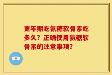 更年期吃氨糖软骨素吃多久？正确使用氨糖软骨素的注意事项？