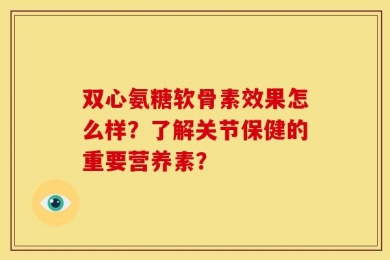 双心氨糖软骨素效果怎么样？了解关节保健的重要营养素？