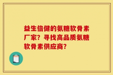 益生倍健的氨糖软骨素厂家？寻找高品质氨糖软骨素供应商？