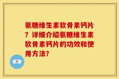 氨糖维生素软骨素钙片？详细介绍氨糖维生素软骨素钙片的功效和使用方法？