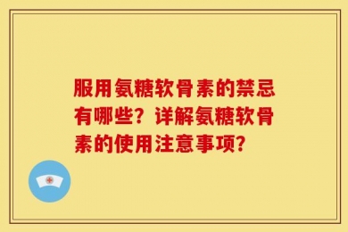 服用氨糖软骨素的禁忌有哪些？详解氨糖软骨素的使用注意事项？