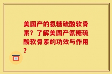 美国产的氨糖硫酸软骨素？了解美国产氨糖硫酸软骨素的功效与作用？