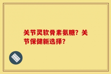 关节灵软骨素氨糖？关节保健新选择？