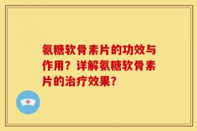 氨糖软骨素片的功效与作用？详解氨糖软骨素片的治疗效果？