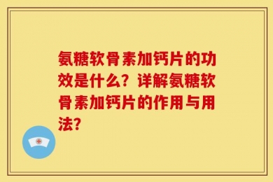 氨糖软骨素加钙片的功效是什么？详解氨糖软骨素加钙片的作用与用法？